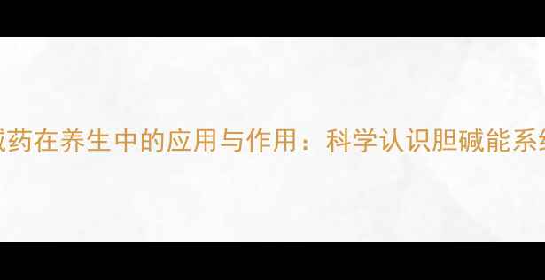 抗胆碱药在养生中的应用与作用科学认识胆碱能系统健康