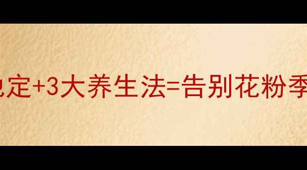 抗过敏人群必看氯雷他定3大养生法告别花粉季亲测有效抗敏攻略