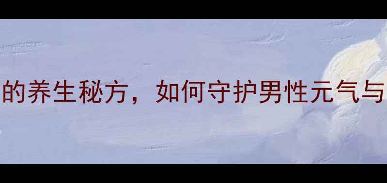图片 护元丹：传承千年的养生秘方，如何守护男性元气与肾阳？附详细功效