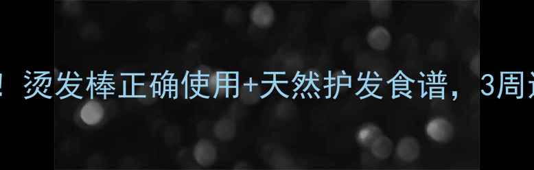 图片 护发养生必看！烫发棒正确使用+天然护发食谱，3周还你柔顺黑发1