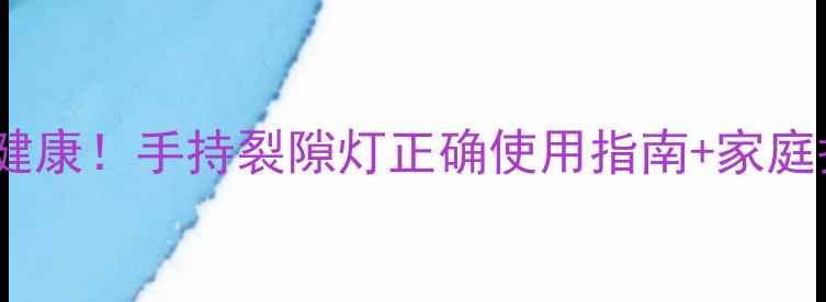 图片 护眼养生必看居家自测眼健康！手持裂隙灯正确使用指南+家庭护眼秘籍（附真人实测）1