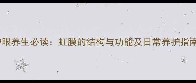 护眼养生必读虹膜的结构与功能及日常养护指南