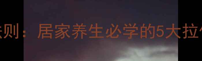 抻筋压腿的黄金法则居家养生必学的5大拉伸技巧与注意事项