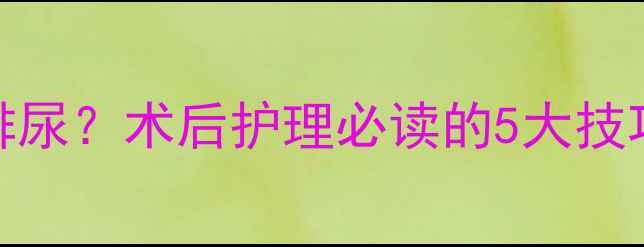 图片 拔尿管后如何正确排尿？术后护理必读的5大技巧与预防尿潴留指南