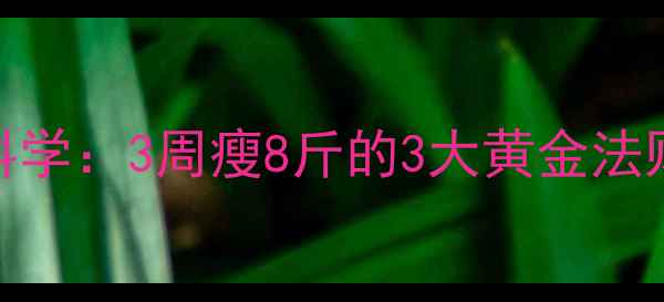 拔火罐减肥科学3周瘦8斤的3大黄金法则真实案例
