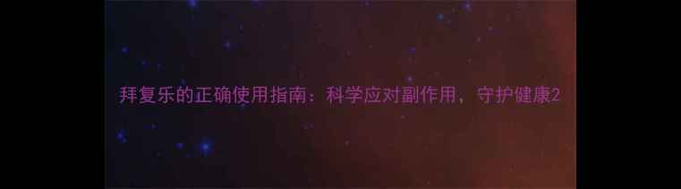 图片 拜复乐的正确使用指南：科学应对副作用，守护健康2