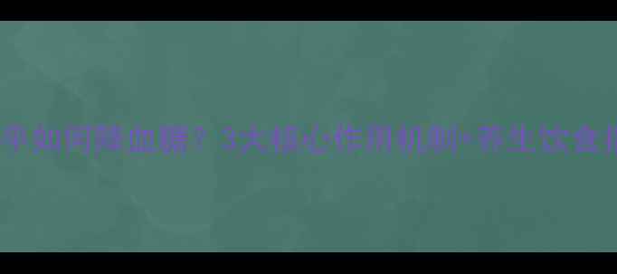 图片 拜糖平如何降血糖？3大核心作用机制+养生饮食指南1