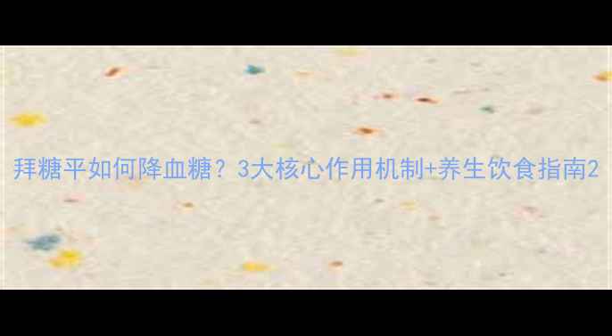 拜糖平如何降血糖3大核心作用机制养生饮食指南