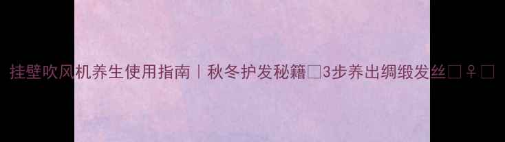 图片 挂壁吹风机养生使用指南｜秋冬护发秘籍✨3步养出绸缎发丝💆♀️