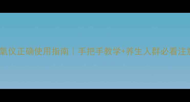 指测血氧仪正确使用指南手把手教学养生人群必看注意事项