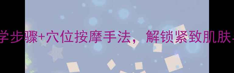 按摩霜养生功效全科学步骤穴位按摩手法解锁紧致肌肤与缓解酸痛的黄金搭配
