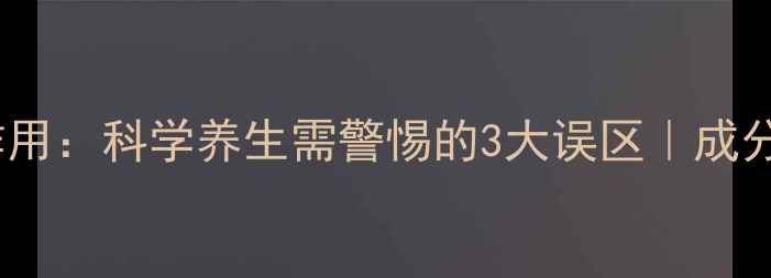图片 挺博士副作用：科学养生需警惕的3大误区｜成分党必看！1