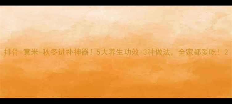 排骨意米秋冬进补神器5大养生功效3种做法全家都爱吃