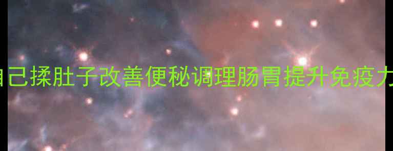 图片 揉腹养生法｜手把手教学自己揉肚子改善便秘调理肠胃提升免疫力（附科学原理+真人示范）