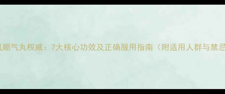 搜风顺气丸权威7大核心功效及正确服用指南附适用人群与禁忌