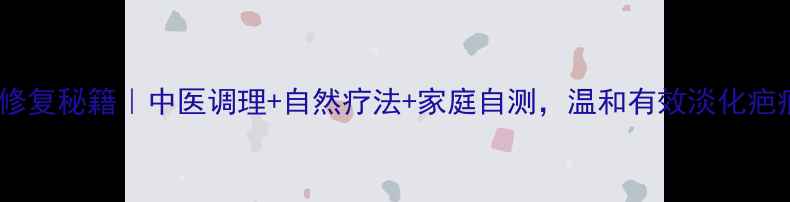 摔伤疤痕修复秘籍中医调理自然疗法家庭自测温和有效淡化疤痕不反弹