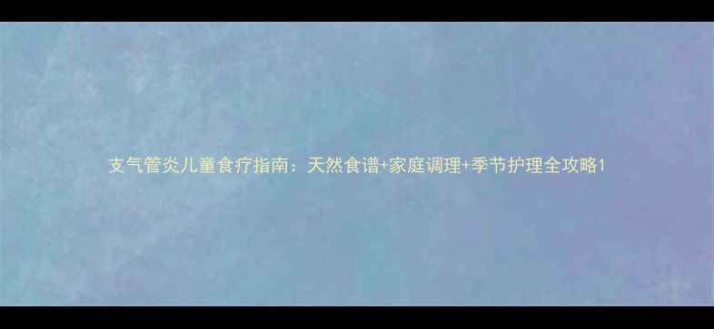 图片 支气管炎儿童食疗指南：天然食谱+家庭调理+季节护理全攻略1