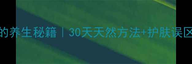 图片 收缩毛孔的养生秘籍｜30天天然方法+护肤误区避坑指南