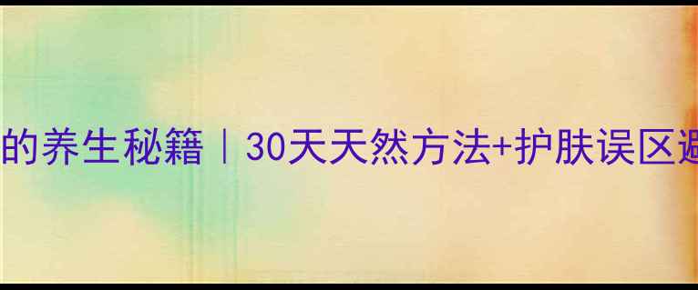 收缩毛孔的养生秘籍30天天然方法护肤误区避坑指南