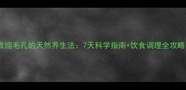 图片 收缩毛孔的天然养生法：7天科学指南+饮食调理全攻略1