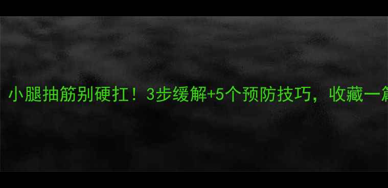 收藏小腿抽筋别硬扛3步缓解5个预防技巧收藏一篇搞定