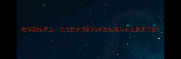 敏婷副作用全女性私护用药的养生指南与安全使用手册