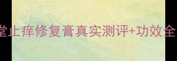 敏感肌救星御惠堂止痒修复膏真实测评功效全干痒泛红终结者