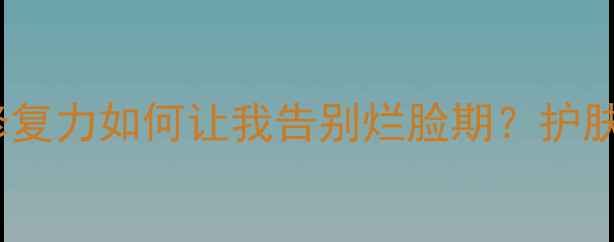 敏感肌救星肤康宁软膏的修复力如何让我告别烂脸期护肤好物敏感肌修复成分党必看