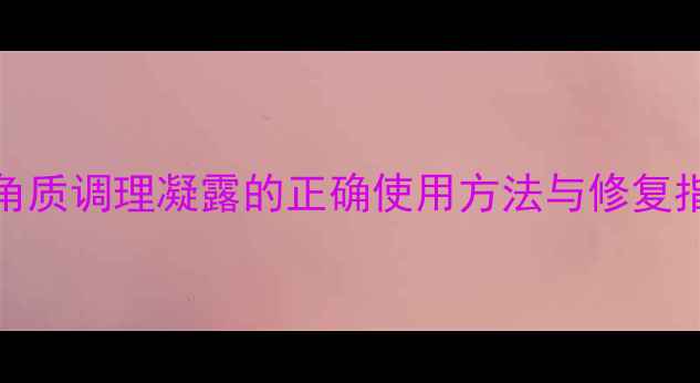 图片 敏感肌角质调理全攻略：角质调理凝露的正确使用方法与修复指南（附敏感肌适用指南）