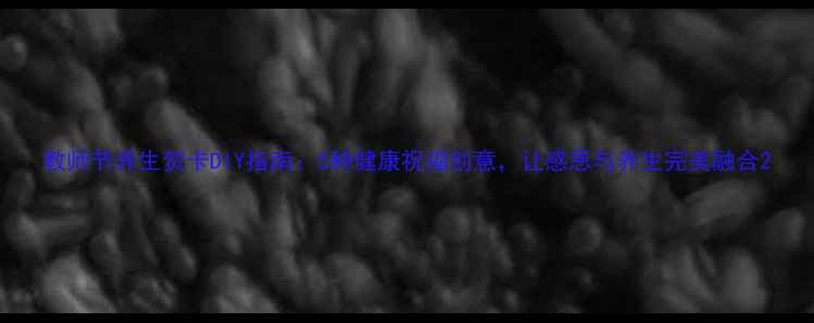 图片 教师节养生贺卡DIY指南：5种健康祝福创意，让感恩与养生完美融合2