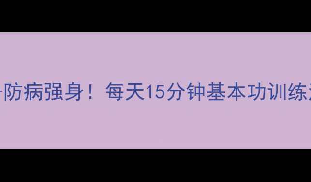 散打养生气血调理防病强身每天15分钟基本功训练法让你年轻10岁