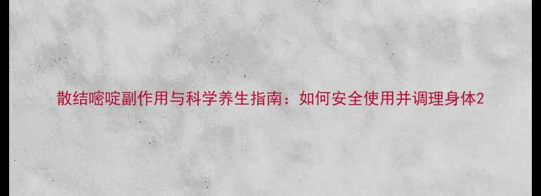 图片 散结嘧啶副作用与科学养生指南：如何安全使用并调理身体2