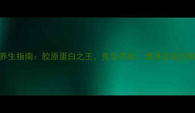 图片 斗湖鱼胶养生指南：胶原蛋白之王，美容养颜、增强免疫的黄金食补法