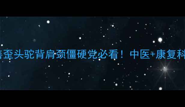 图片 斜颈矫正｜7天改善歪头驼背肩颈僵硬党必看！中医+康复科医生联合推荐方法