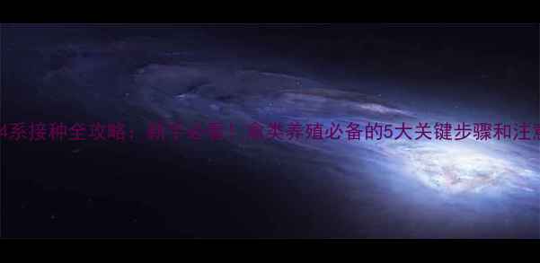 图片 新城疫4系接种全攻略：新手必看！禽类养殖必备的5大关键步骤和注意事项2