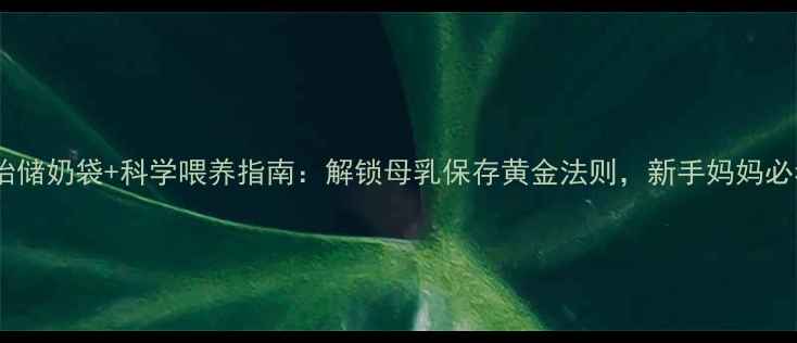 图片 新安怡储奶袋+科学喂养指南：解锁母乳保存黄金法则，新手妈妈必看！2