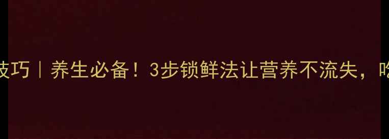 新核桃仁保存技巧养生必备3步锁鲜法让营养不流失吃出健康新高度