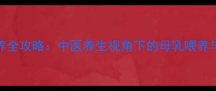 图片 新生儿科学喂养全攻略：中医养生视角下的母乳喂养与体质调理指南