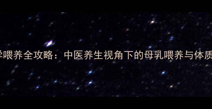 图片 新生儿科学喂养全攻略：中医养生视角下的母乳喂养与体质调理指南1