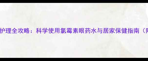 图片 新生儿结膜炎家庭护理全攻略：科学使用氯霉素眼药水与居家保健指南（附正确操作视频）1