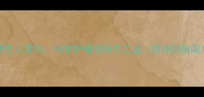 新生儿雾化科学护理的养生之道附详细指南