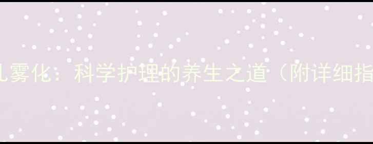 图片 新生儿雾化：科学护理的养生之道（附详细指南）1