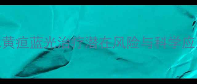 图片 新生儿黄疸蓝光治疗潜在风险与科学应对指南