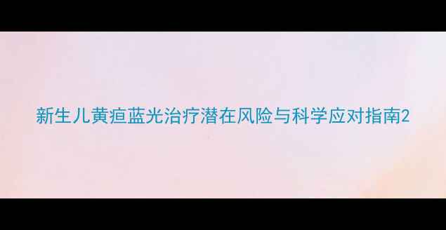 新生儿黄疸蓝光治疗潜在风险与科学应对指南