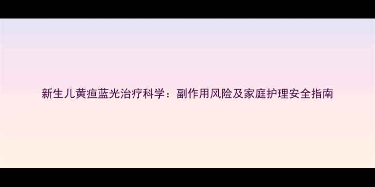 图片 新生儿黄疸蓝光治疗科学：副作用风险及家庭护理安全指南