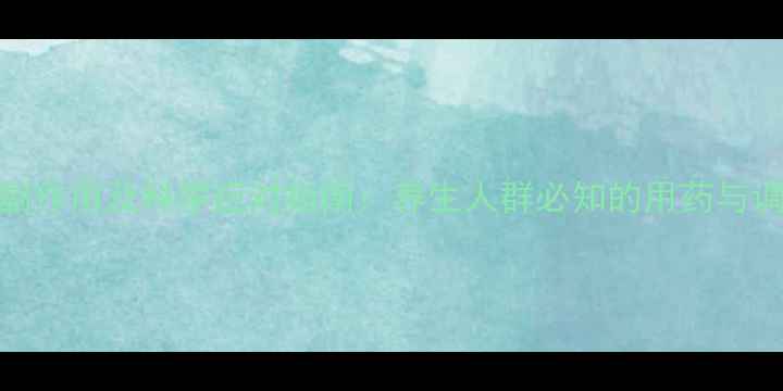 新诺明副作用及科学应对指南养生人群必知的用药与调理建议