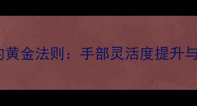 方向盘操作养生的黄金法则手部灵活度提升与肩颈调理全攻略