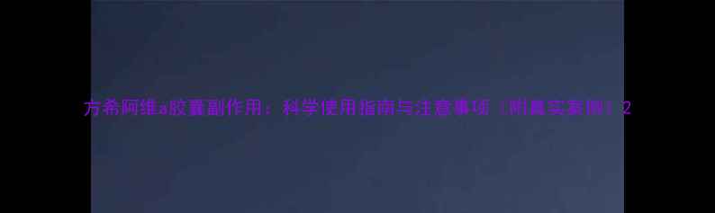 图片 方希阿维a胶囊副作用：科学使用指南与注意事项（附真实案例）2