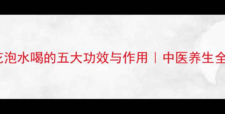 旋覆花泡水喝的五大功效与作用中医养生全攻略