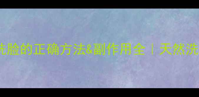 无患子皂角洗脸的正确方法副作用全天然洗护党必看